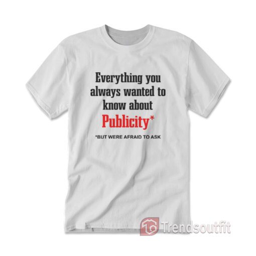 Everything You Always Wanted To Know About Publicity T-shirt