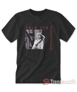 Fuck You Forever Taylor Swift hardcore T-Shirt