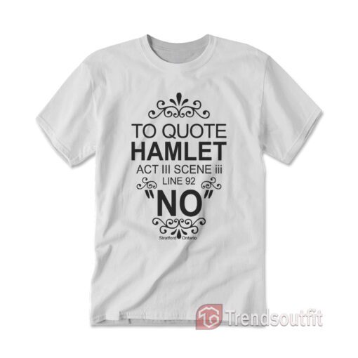 To Quote Hamlet Act III Scene iii Line 92 NO Stratford Ontario T-Shirt