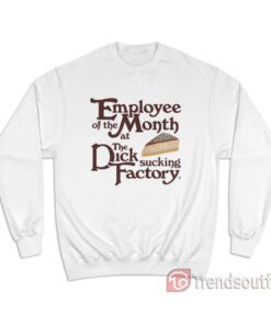 Employee Of The Month At The Dick Sucking Factory Sweatshirt