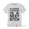 Alexander Skarsgard Is A Sexy Bitch T-shirt