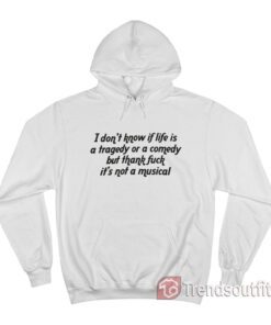 I Don't Know If Life Is a Tragedy Or a Comedy Hoodie