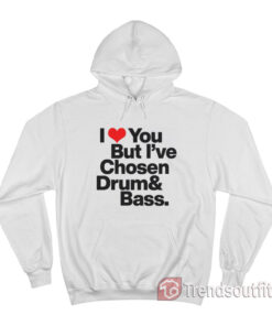 I Love You But I've Chosen Drum And Bass Hoodie