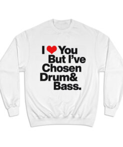 I Love You But I've Chosen Drum And Bass Sweatshirt