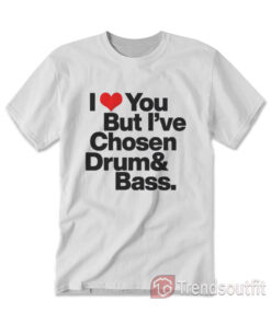 I Love You But I've Chosen Drum And Bass T-shirt