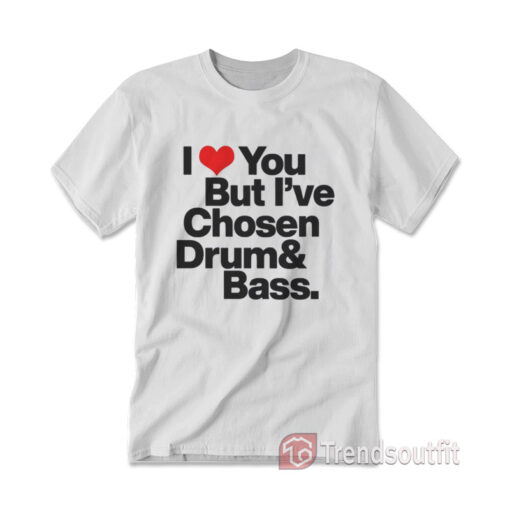 I Love You But I've Chosen Drum And Bass T-shirt