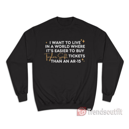 I Want To Live In A World Where It's Easier To Buy Taylor Swift Tickets Sweatshirt