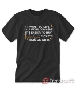 I Want To Live In A World Where It's Easier To Buy Taylor Swift Tickets T-shirt