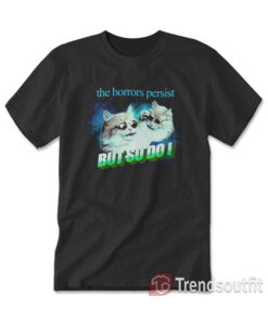 Cats The Horrors Persist But So Do I T-shirt