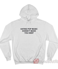 Hating Pop Music Doesn't Make You Deep Hoodie