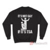 It Is Not GAY If It's TSA Sweatshirt
