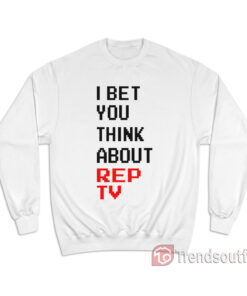 I Bet You Think About Rep Tv Sweatshirt