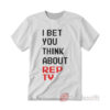 I Bet You Think About Rep Tv T-shirt