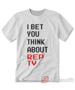 I Bet You Think About Rep Tv T-shirt