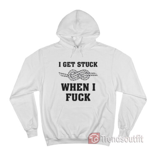 I Get Stuck When I Fuck Hoodie