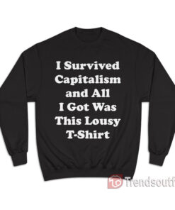 I Survived Capitalism and All I Got Was This Lousy Sweatshirt