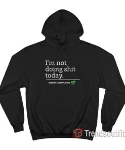 I'm Not Doing Shit Today Mission Accomplished Hoodie