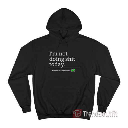 I'm Not Doing Shit Today Mission Accomplished Hoodie