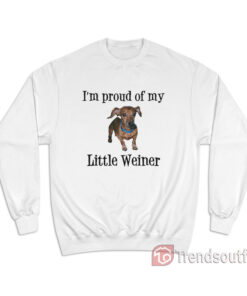 I'm Proud of My Little Weiner Funny Dog Sweatshirt