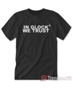 In Glock We Trust T-Shirt F