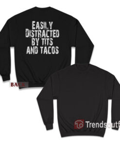 Easily Distracted by Tits and Tacos Funny Humor Sweatshirt