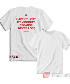 I Haven't Lost My Virginity Because I Never Lose T-shirt