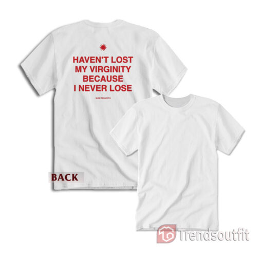 I Haven't Lost My Virginity Because I Never Lose T-shirt